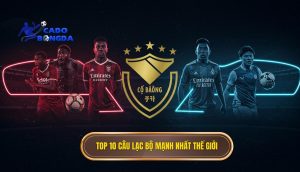 Top 10 câu lạc bộ mạnh nhất thế giới