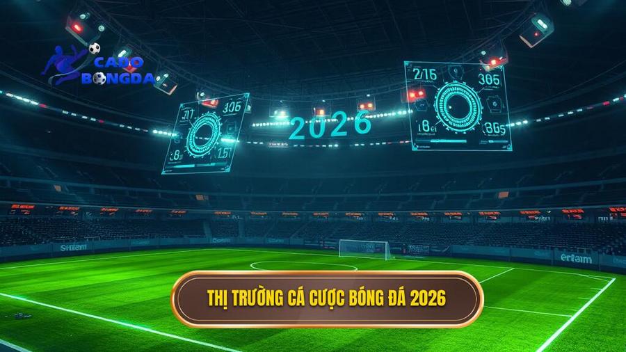 Bối cảnh thị trường cá cược bóng đá năm 2026