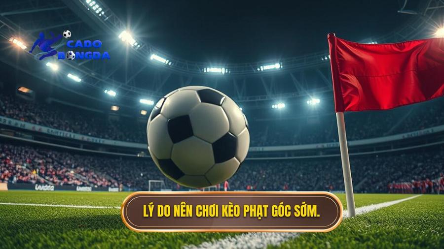 Lý do nên chơi kèo phạt góc sớm.