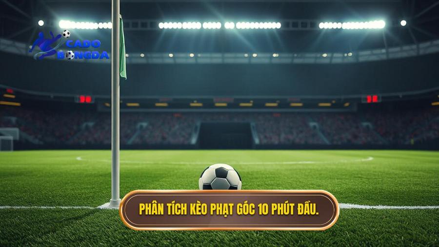 Phân tích kèo phạt góc 10 phút đầu.
